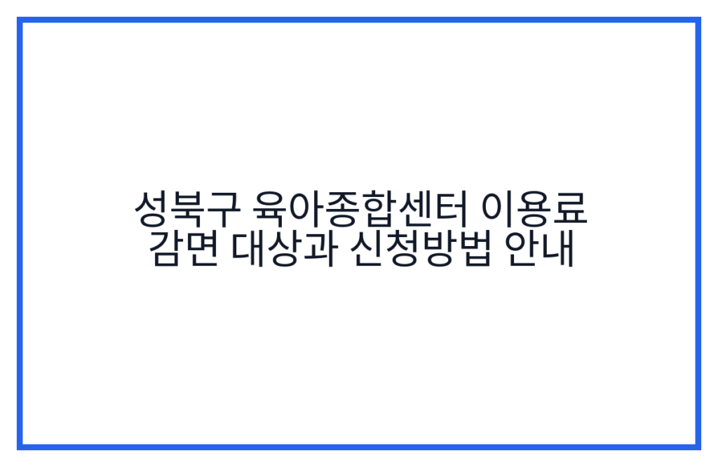 성북구 육아종합센터 이용료 감면 대상과 신청방법 안내