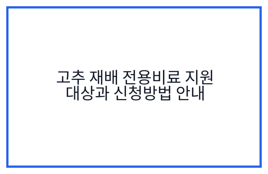 고추 재배 전용비료 지원 대상과 신청방법 안내