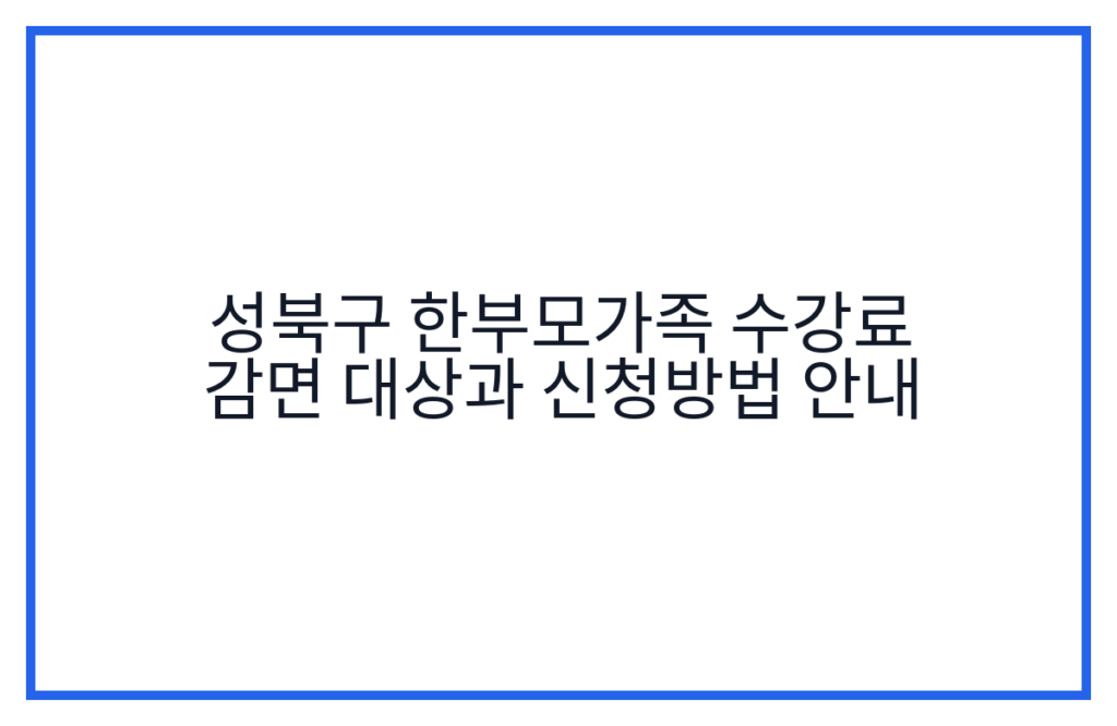 성북구 한부모가족 수강료 감면 대상과 신청방법 안내