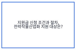 지원금 신청 조건과 절차, 전략작물산업화 지원 대상은?