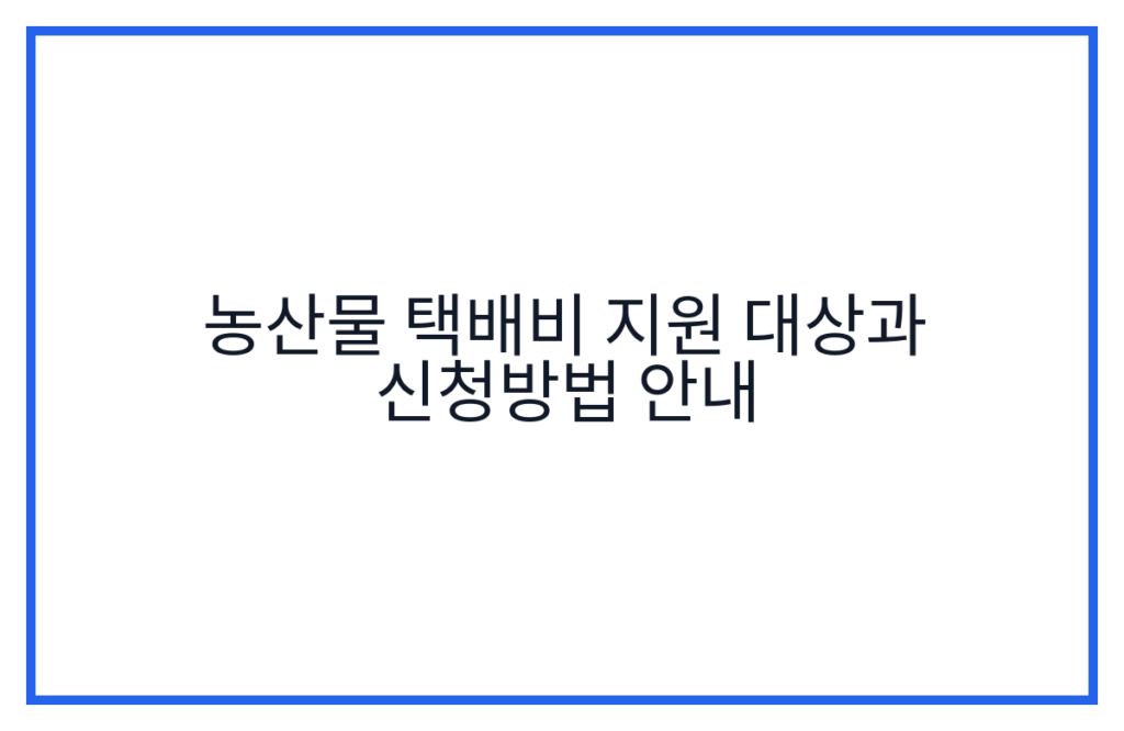 농산물 택배비 지원 대상과 신청방법 안내