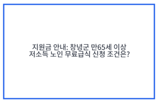 지원금 안내: 창녕군 만65세 이상 저소득 노인 무료급식 신청 조건은?