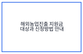 해외농업진출 지원금 대상과 신청방법 안내