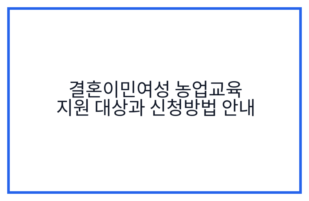 결혼이민여성 농업교육 지원 대상과 신청방법 안내