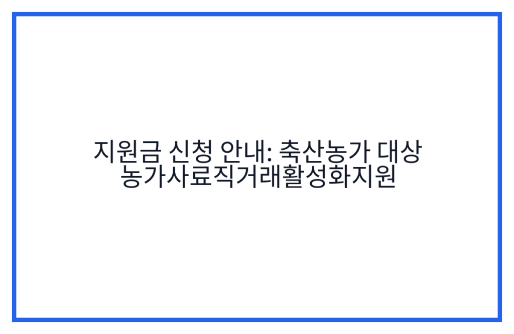 지원금 신청 안내: 축산농가 대상 농가사료직거래활성화지원
