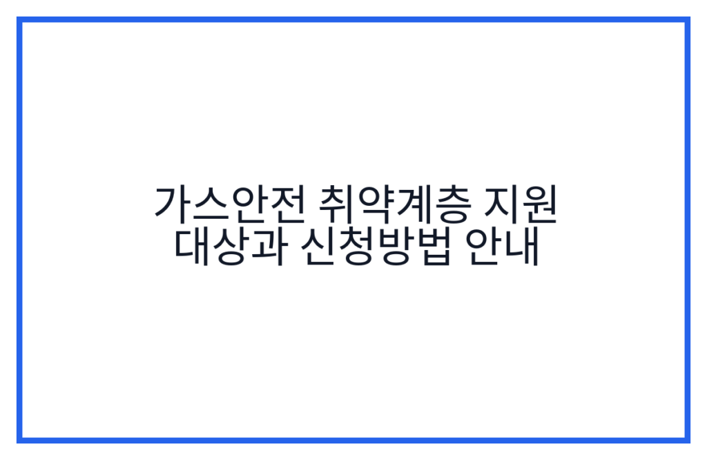 가스안전 취약계층 지원 대상과 신청방법 안내