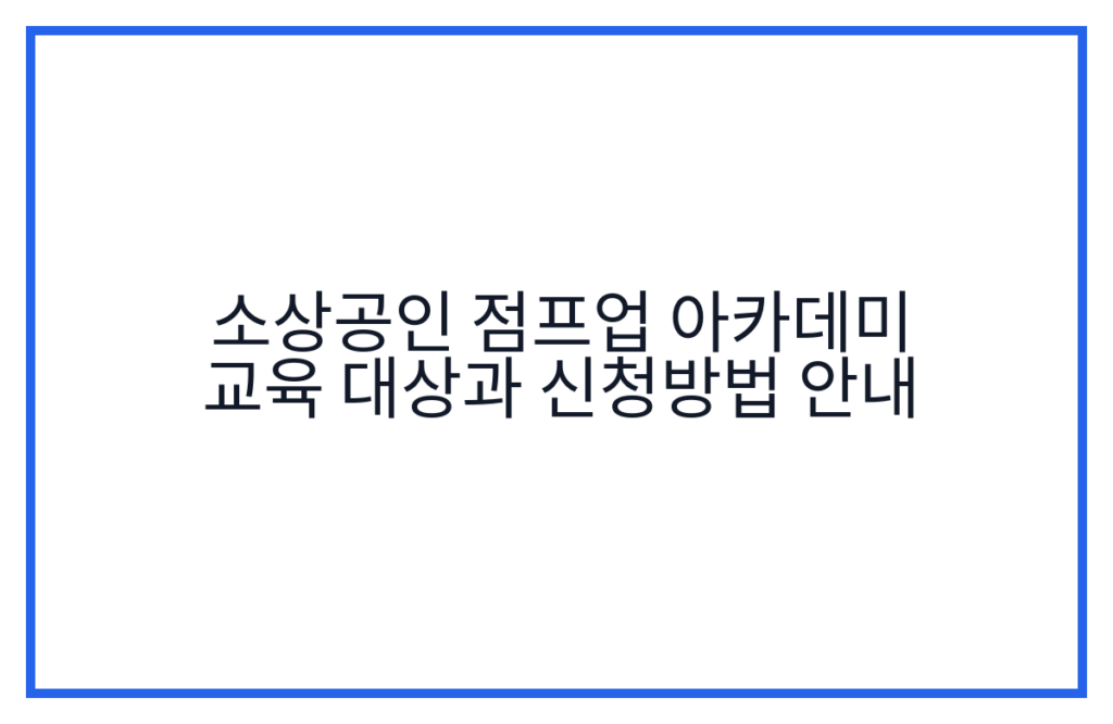 소상공인 점프업 아카데미 교육 대상과 신청방법 안내