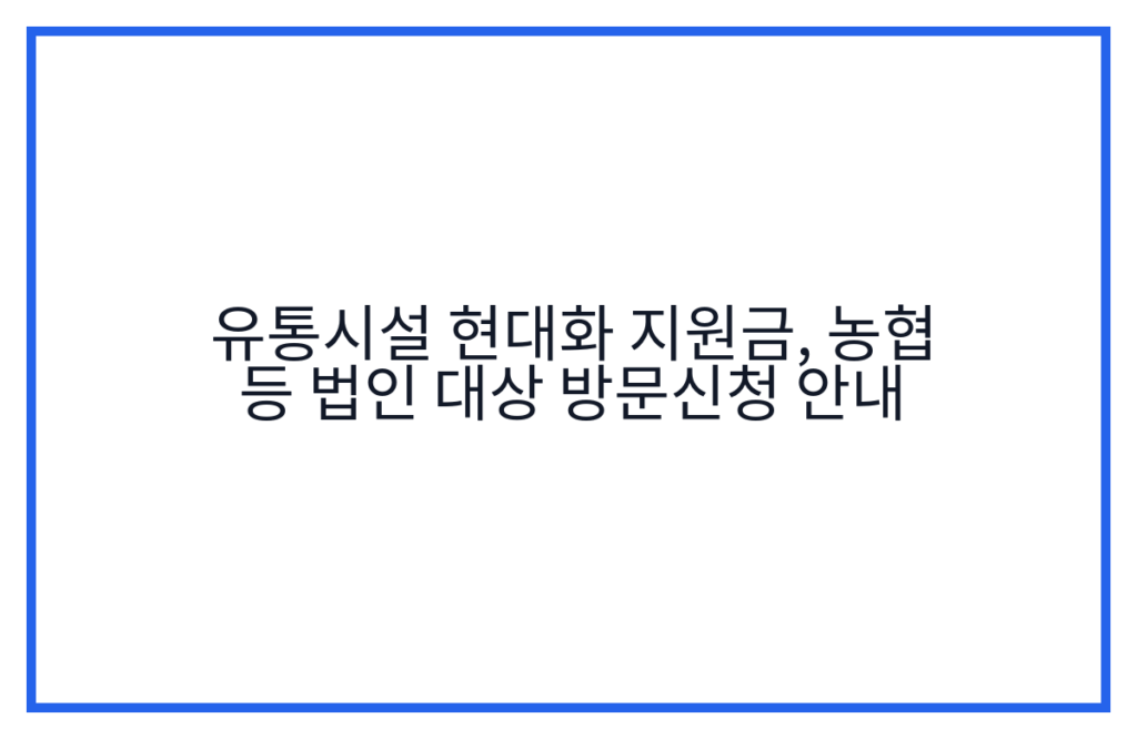 유통시설 현대화 지원금, 농협 등 법인 대상 방문신청 안내