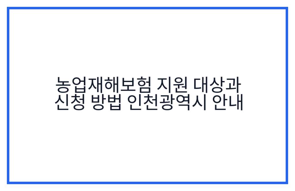 농업재해보험 지원 대상과 신청 방법 인천광역시 안내