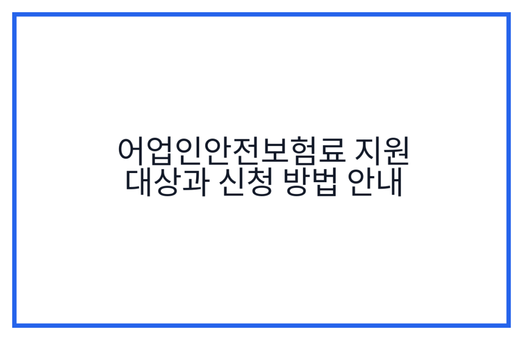 어업인안전보험료 지원 대상과 신청 방법 안내