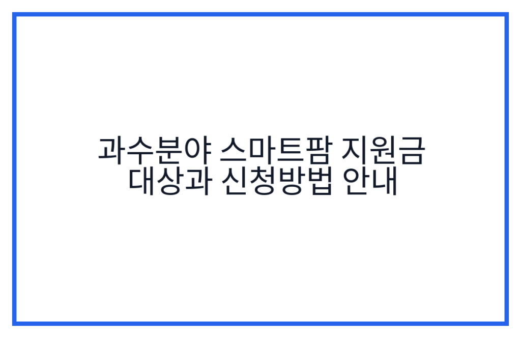 과수분야 스마트팜 지원금 대상과 신청방법 안내