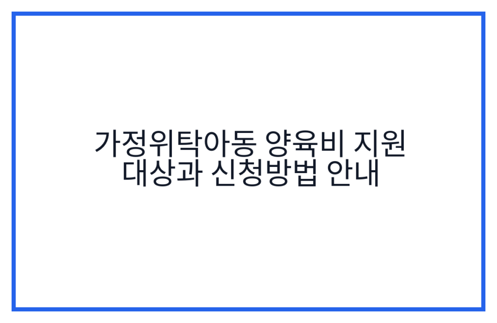 가정위탁아동 양육비 지원 대상과 신청방법 안내