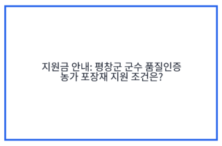 지원금 안내: 평창군 군수 품질인증 농가 포장재 지원 조건은?
