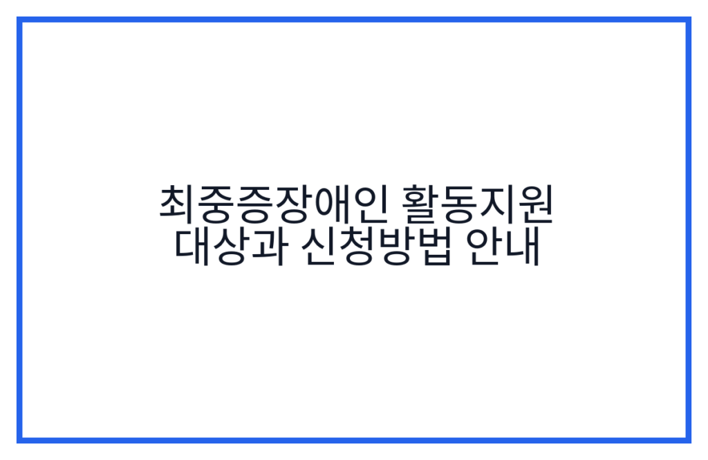 최중증장애인 활동지원 대상과 신청방법 안내