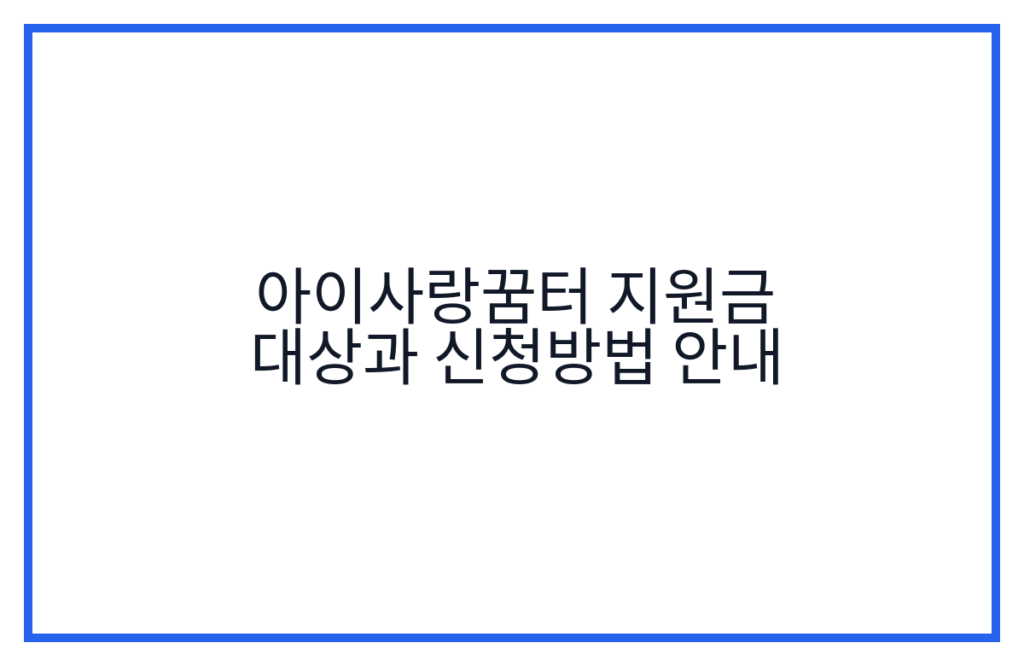 아이사랑꿈터 지원금 대상과 신청방법 안내