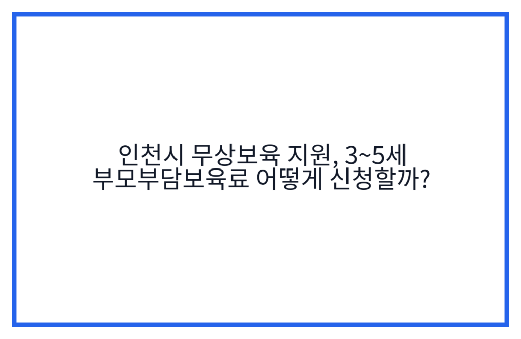 인천시 무상보육 지원, 3~5세 부모부담보육료 어떻게 신청할까?