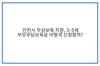 인천시 무상보육 지원, 3~5세 부모부담보육료 어떻게 신청할까?