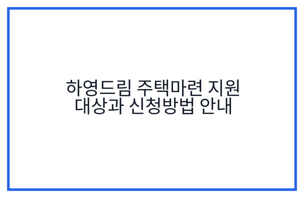 하영드림 주택마련 지원 대상과 신청방법 안내