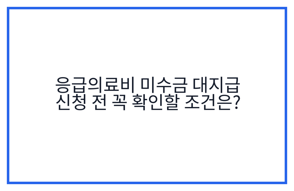 응급의료비 미수금 대지급 신청 전 꼭 확인할 조건은?