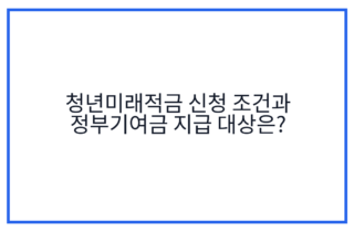 청년미래적금 신청 조건과 정부기여금 지급 대상은?