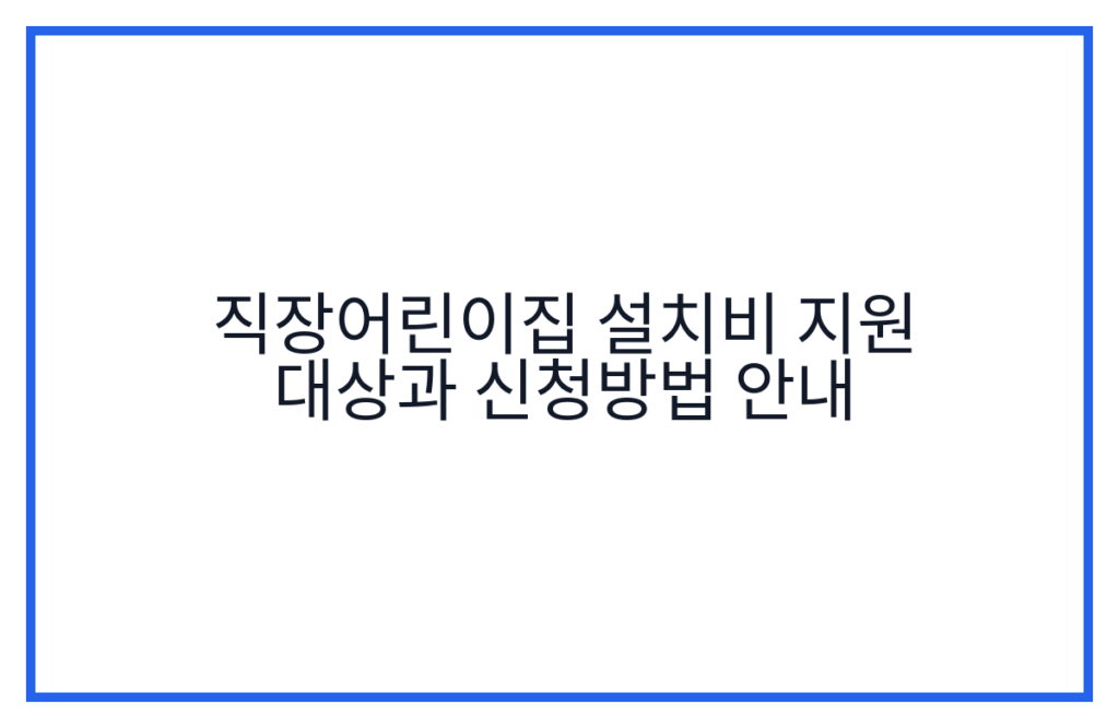 직장어린이집 설치비 지원 대상과 신청방법 안내