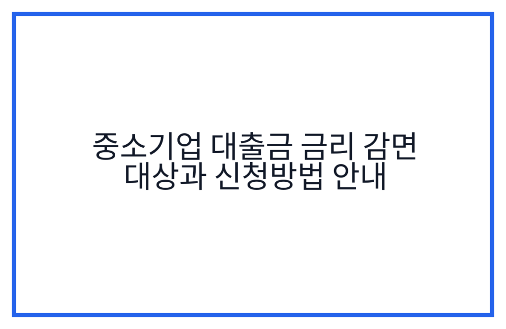 중소기업 대출금 금리 감면 대상과 신청방법 안내