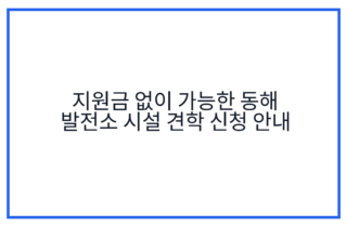지원금 없이 가능한 동해 발전소 시설 견학 신청 안내