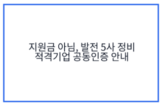 지원금 아님, 발전 5사 정비 적격기업 공동인증 안내
