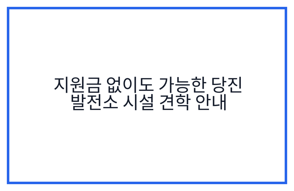 지원금 없이도 가능한 당진 발전소 시설 견학 안내