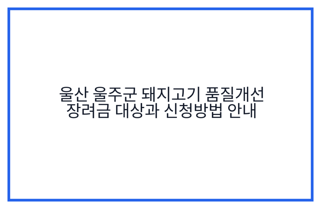울산 울주군 돼지고기 품질개선 장려금 대상과 신청방법 안내
