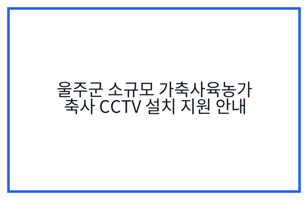 울주군 소규모 가축사육농가 축사 CCTV 설치 지원 안내