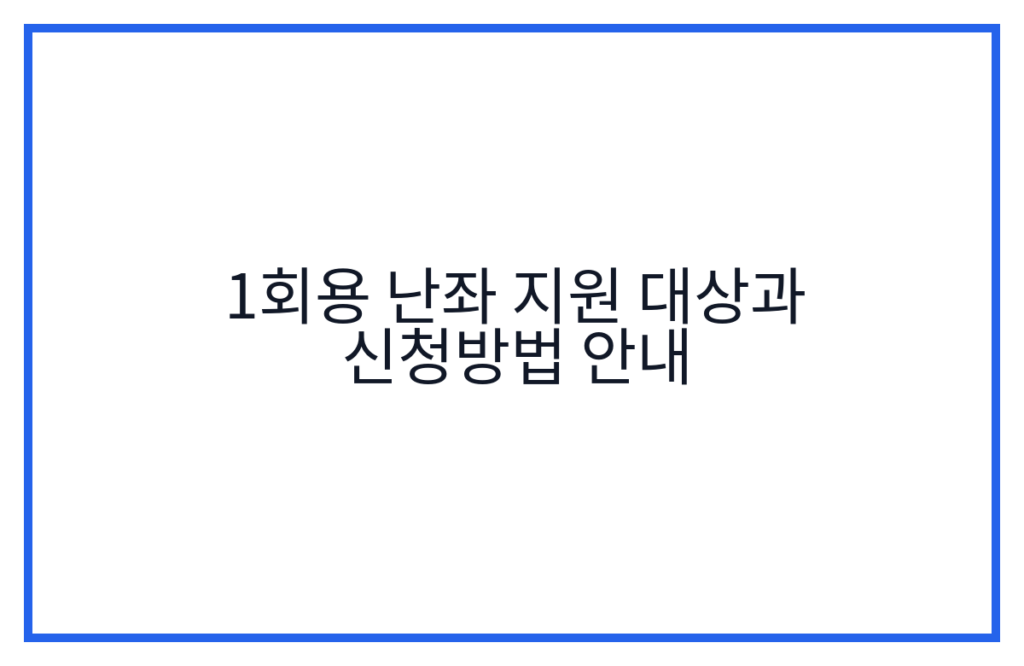 1회용 난좌 지원 대상과 신청방법 안내