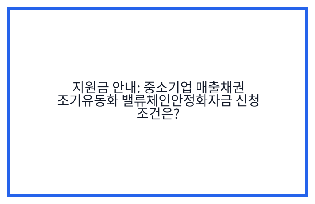 지원금 안내: 중소기업 매출채권 조기유동화 밸류체인안정화자금 신청 조건은?
