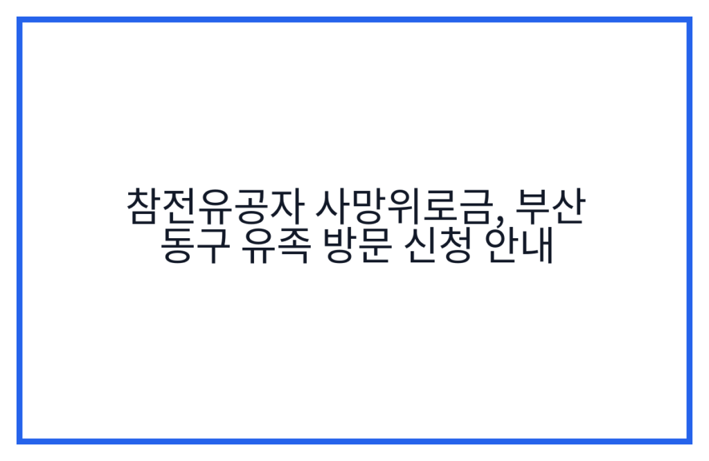 참전유공자 사망위로금, 부산 동구 유족 방문 신청 안내