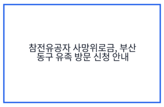 참전유공자 사망위로금, 부산 동구 유족 방문 신청 안내