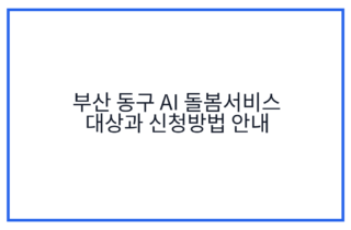 부산 동구 AI 돌봄서비스 대상과 신청방법 안내