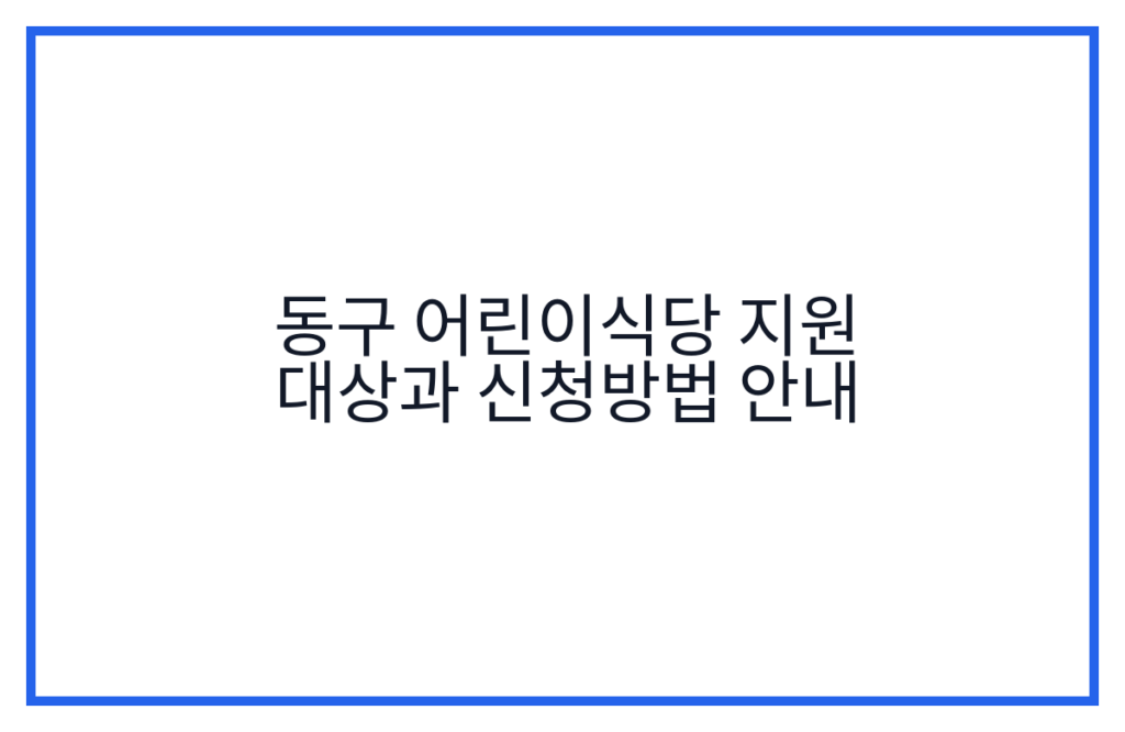 동구 어린이식당 지원 대상과 신청방법 안내