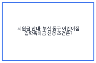 지원금 안내: 부산 동구 어린이집 입학축하금 신청 조건은?