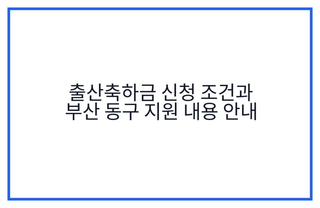 출산축하금 신청 조건과 부산 동구 지원 내용 안내