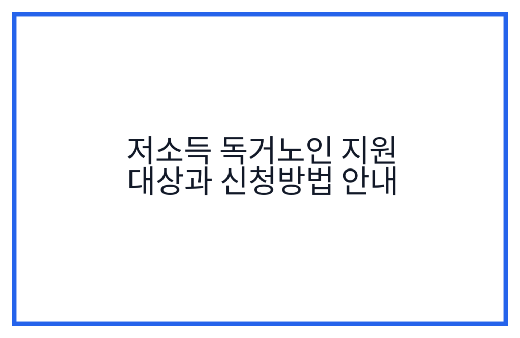 저소득 독거노인 지원 대상과 신청방법 안내