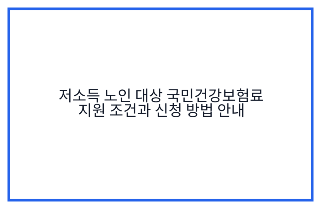 저소득 노인 대상 국민건강보험료 지원 조건과 신청 방법 안내