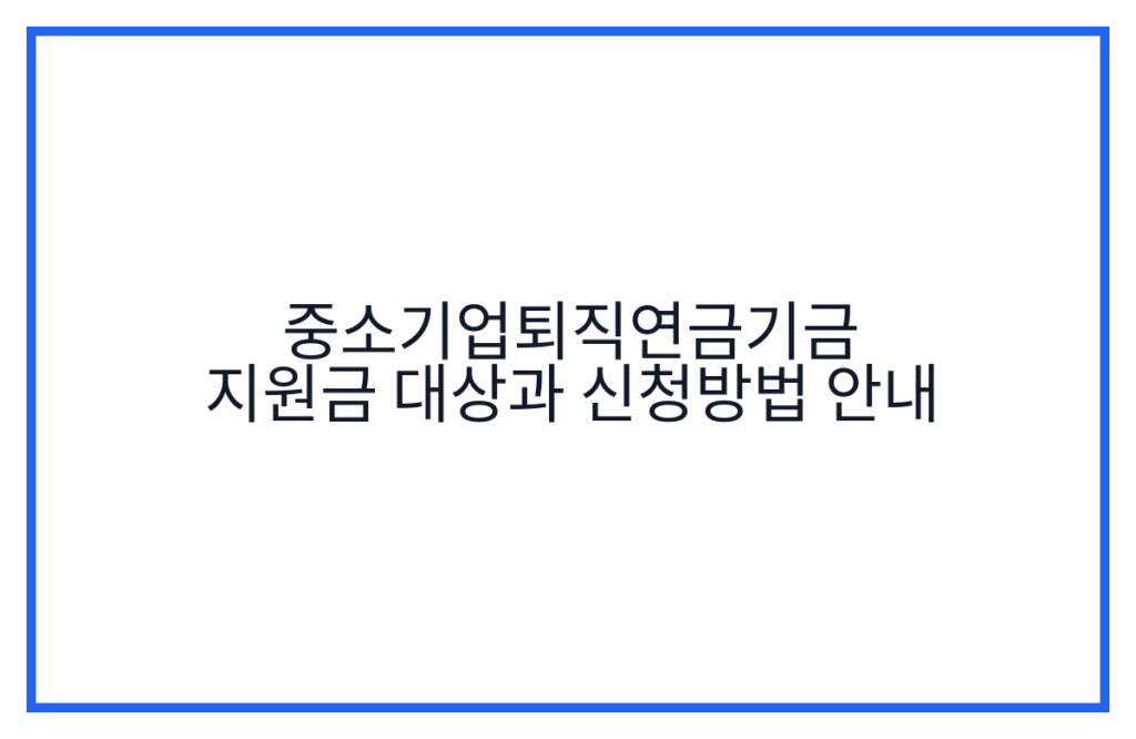 중소기업퇴직연금기금 지원금 대상과 신청방법 안내