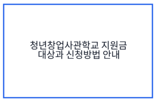 청년창업사관학교 지원금 대상과 신청방법 안내