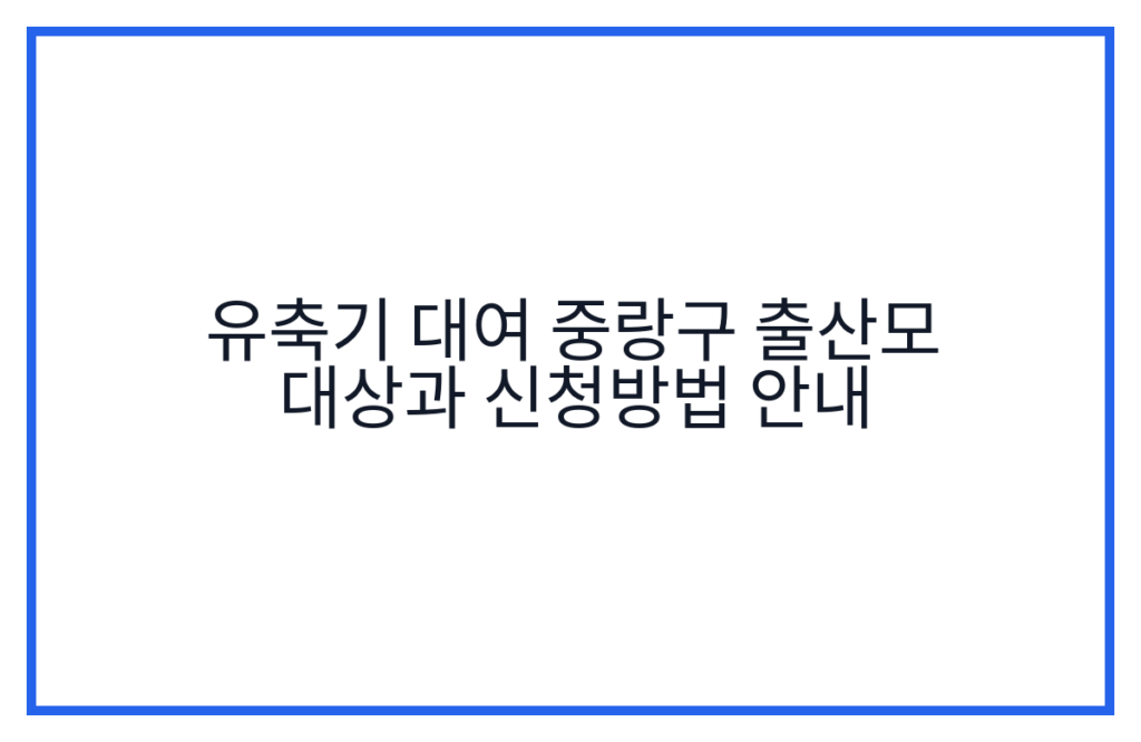 유축기 대여 중랑구 출산모 대상과 신청방법 안내