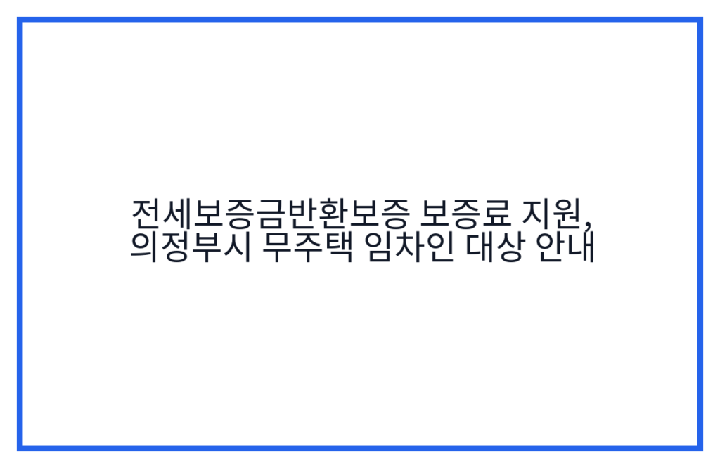 전세보증금반환보증 보증료 지원, 의정부시 무주택 임차인 대상 안내