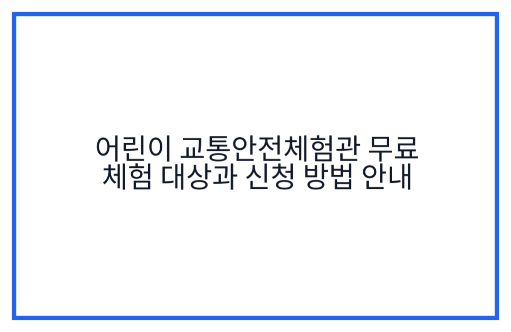 어린이 교통안전체험관 무료 체험 대상과 신청 방법 안내