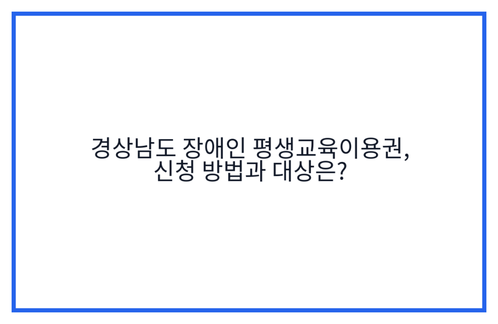 경상남도 장애인 평생교육이용권, 신청 방법과 대상은?