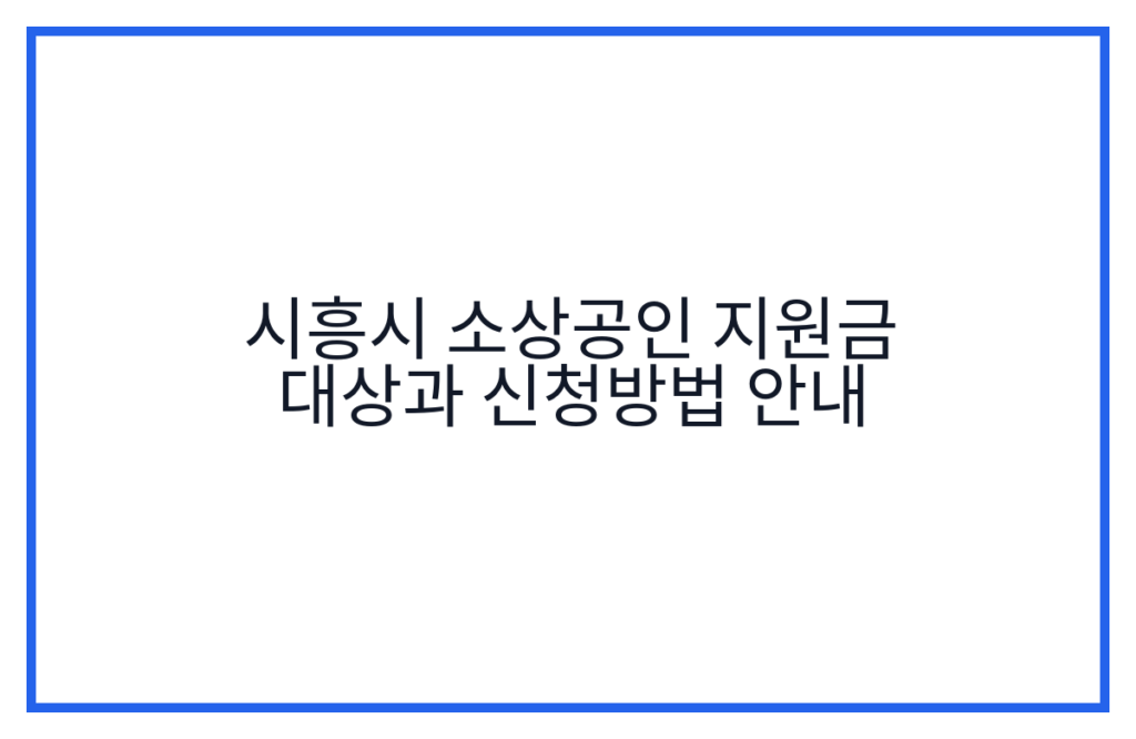 시흥시 소상공인 지원금 대상과 신청방법 안내
