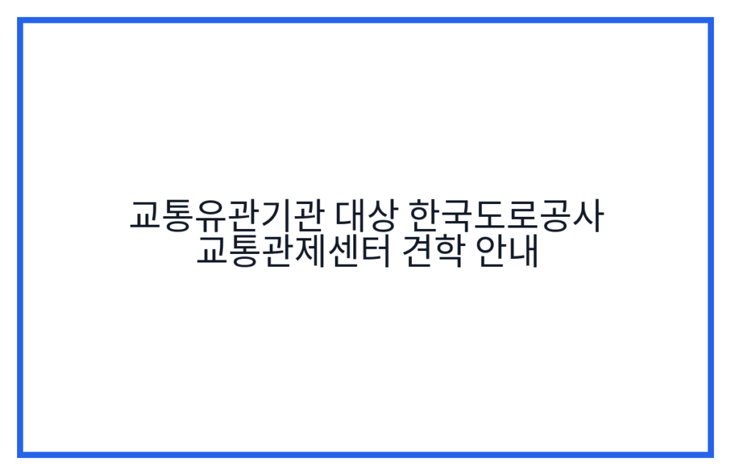 교통유관기관 대상 한국도로공사 교통관제센터 견학 안내