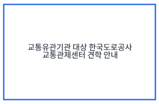 교통유관기관 대상 한국도로공사 교통관제센터 견학 안내